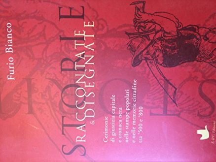 Storie raccontate, storie disegnate. Cerimonie di giustizia capitale e cronaca nera nelle stampe popolari e nelle memorie cittadine tra '500 e '800