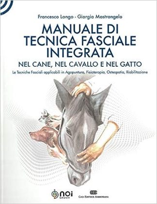 Manuale di tecnica fasciale integrata nel cane, nel cavallo e nel gatto. Le tecniche fasciali applicabili in agopuntura, fisioterapia, osteopatia, riabilitazione